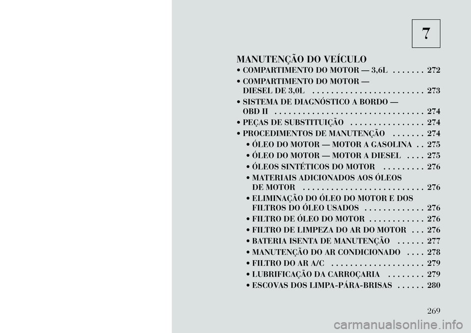 Lancia Thema 2012 Manual de Uso e Manutenção (in Portuguese) 7
MANUTENÇÃO DO VEÍCULO
COMPARTIMENTO DO MOTOR — 3,6L . . . . . . . 272
COMPARTIMENTO DO MOTOR — DIESEL DE 3,0L . . . . . . . . . . . . . . . . . . . . . . . . 273
SISTEMA DE DIAGNÓSTI Lancia Thema 2012 Manual de Uso e Manutenção (in Portuguese) 7
MANUTENÇÃO DO VEÍCULO
COMPARTIMENTO DO MOTOR — 3,6L . . . . . . . 272
COMPARTIMENTO DO MOTOR — DIESEL DE 3,0L . . . . . . . . . . . . . . . . . . . . . . . . 273
SISTEMA DE DIAGNÓSTI