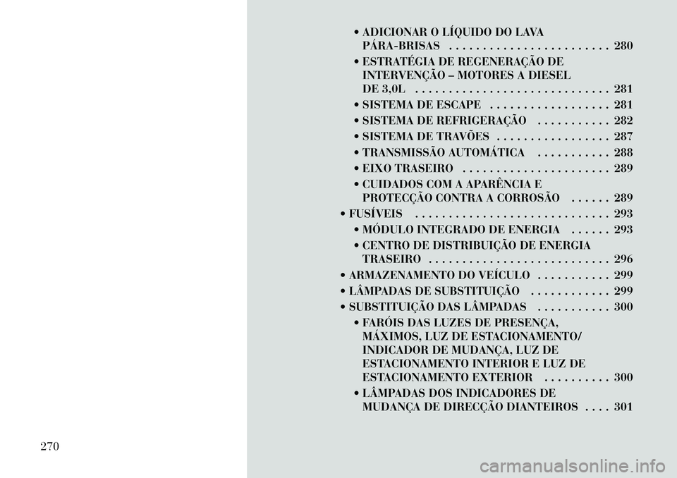 Lancia Thema 2012 Manual de Uso e Manutenção (in Portuguese) ADICIONAR O LÍQUIDO DO LAVAPÁRABRISAS . . . . . . . . . . . . . . . . . . . . . . . . 280
ESTRATÉGIA DE REGENERAÇÃO DE INTERVENÇÃO – MOTORES A DIESEL
DE 3,0L . . . . . . . . . . . . . Lancia Thema 2012 Manual de Uso e Manutenção (in Portuguese) ADICIONAR O LÍQUIDO DO LAVAPÁRABRISAS . . . . . . . . . . . . . . . . . . . . . . . . 280
ESTRATÉGIA DE REGENERAÇÃO DE INTERVENÇÃO – MOTORES A DIESEL
DE 3,0L . . . . . . . . . . . . .