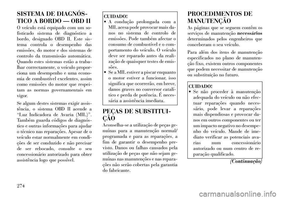 Lancia Thema 2012 Manual de Uso e Manutenção (in Portuguese) SISTEMA DE DIAGNÓS
TICO A BORDO — OBD II
O veículo está equipado com um so-
fisticado sistema de diagnóstico a
bordo, designado OBD II. Este sis-
tema controla o desempenho das
emissões, d Lancia Thema 2012 Manual de Uso e Manutenção (in Portuguese) SISTEMA DE DIAGNÓS
TICO A BORDO — OBD II
O veículo está equipado com um so-
fisticado sistema de diagnóstico a
bordo, designado OBD II. Este sis-
tema controla o desempenho das
emissões, d