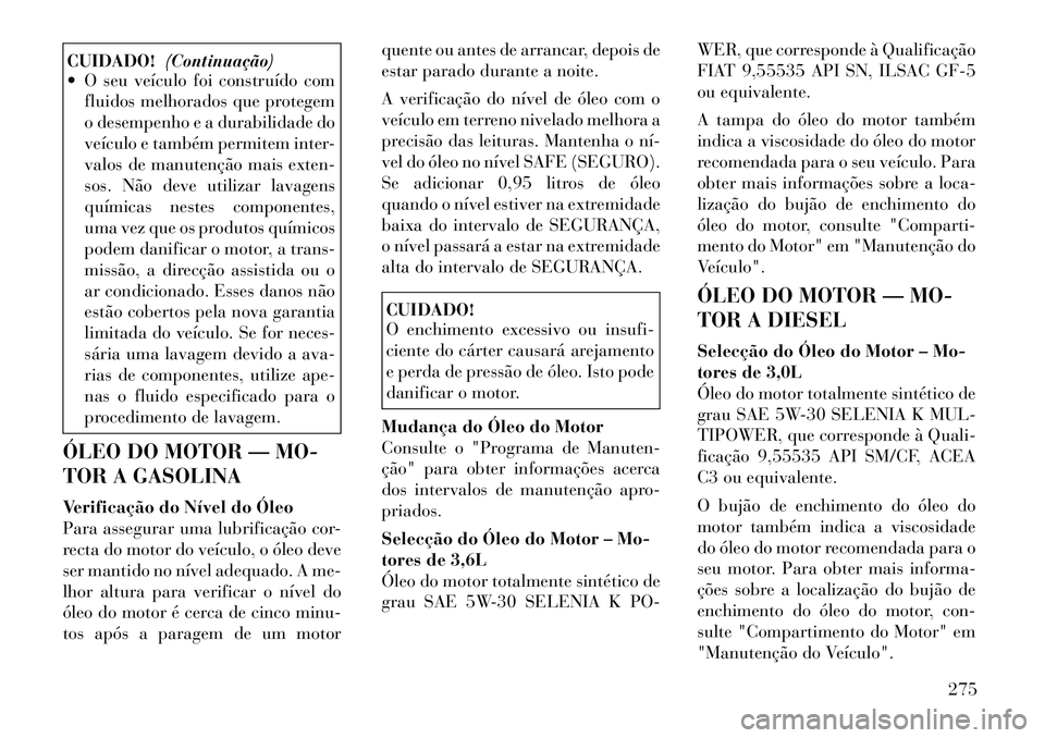 Lancia Thema 2012  Manual de Uso e Manutenção (in Portuguese) CUIDADO!(Continuação)
 O seu veículo foi construído com
fluidos melhorados que protegem 
o desempenho e a durabilidade do
veículo e também permitem inter-
valos de manutenção mais exten-
sos.
