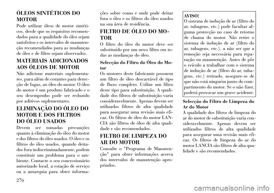 Lancia Thema 2012  Manual de Uso e Manutenção (in Portuguese) ÓLEOS SINTÉTICOS DO MOTOR 
Pode utilizar óleos de motor sintéti­ 
cos, desde que os requisitos recomen-
dados para a qualidade do óleo sejam
satisfeitos e os intervalos de manuten-
ção recomen