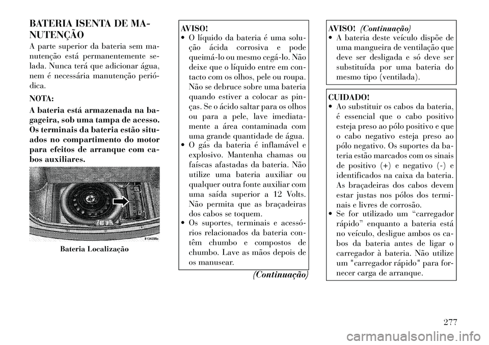 Lancia Thema 2012  Manual de Uso e Manutenção (in Portuguese) BATERIA ISENTA DE MA- NUTENÇÃO 
A parte superior da bateria sem ma- 
nutenção está permanentemente se-
lada. Nunca terá que adicionar água,
nem é necessária manutenção perió­dica. 
NOTA: 