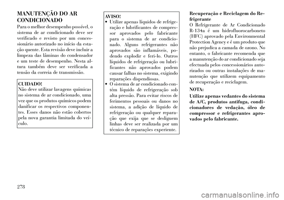 Lancia Thema 2012  Manual de Uso e Manutenção (in Portuguese) MANUTENÇÃO DO AR CONDICIONADO 
Para o melhor desempenho possível, o 
sistema de ar condicionado deve ser
verificado e revisto por um conces-
sionário autorizado no início da esta-
ção quente. E