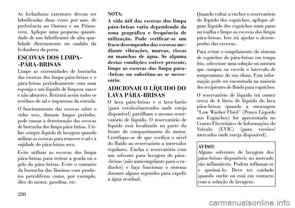 Lancia Thema 2012  Manual de Uso e Manutenção (in Portuguese) As fechaduras exteriores devem ser 
lubrificadas duas vezes por ano, de
preferência no Outono e na Prima-
vera. Aplique uma pequena quanti-
dade de um lubrificante de alta qua-
lidade directamente no