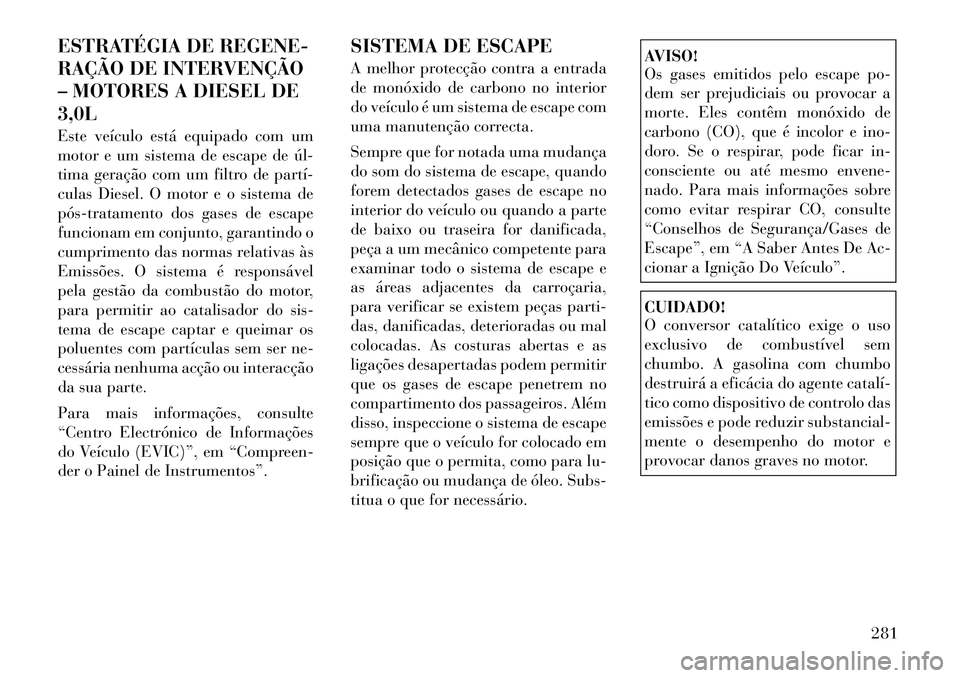 Lancia Thema 2012  Manual de Uso e Manutenção (in Portuguese) ESTRATÉGIA DE REGENE- 
RAÇÃO DE INTERVENÇÃO
– MOTORES A DIESEL DE3,0L 
Este veículo está equipado com um 
motor e um sistema de escape de úl­
tima geração com um filtro de partí­
culas 