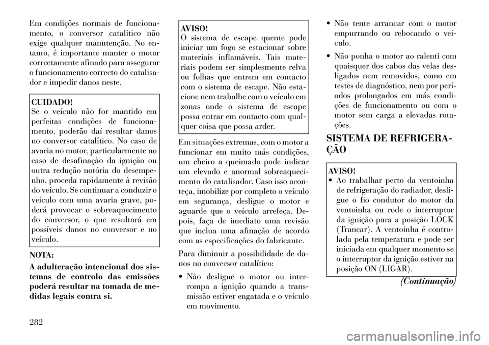 Lancia Thema 2012  Manual de Uso e Manutenção (in Portuguese) Em condições normais de funciona- 
mento, o conversor catalítico não
exige qualquer manutenção. No en-
tanto, é importante manter o motor
correctamente afinado para assegurar
o funcionamento co