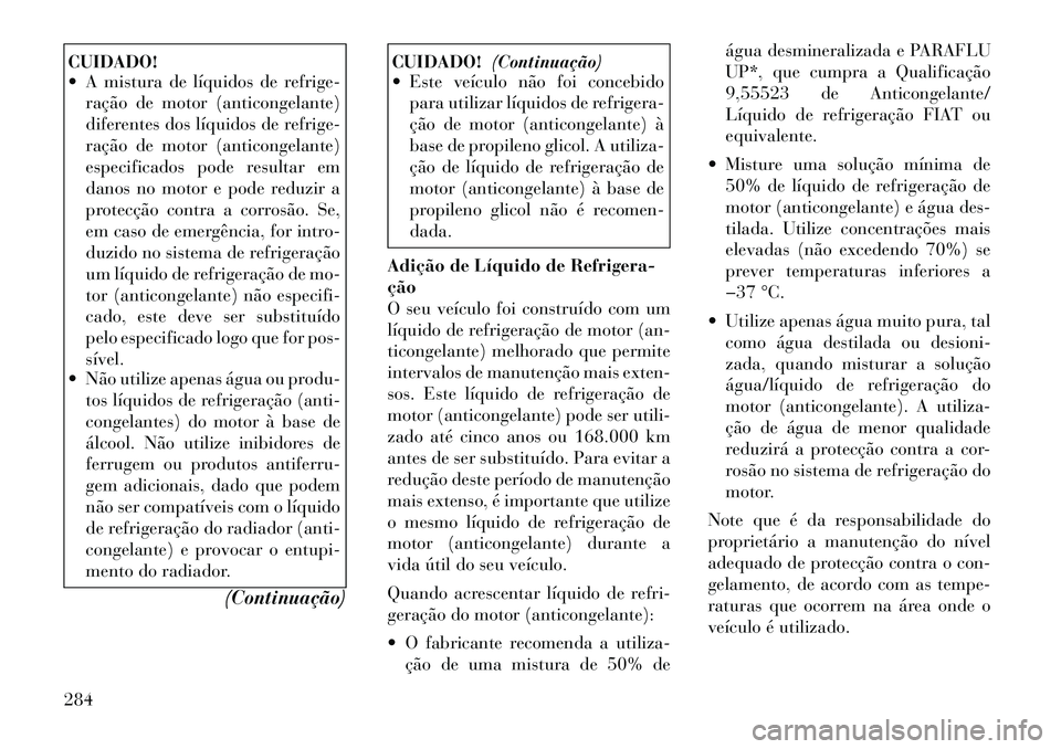 Lancia Thema 2012  Manual de Uso e Manutenção (in Portuguese) CUIDADO! 
 A mistura de líquidos de refrige-ração de motor (anticongelante) 
diferentes dos líquidos de refrige-
ração de motor (anticongelante)
especificados pode resultar em
danos no motor e 
