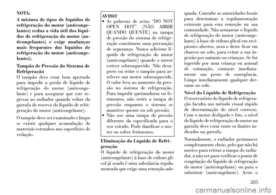 Lancia Thema 2012  Manual de Uso e Manutenção (in Portuguese) NOTA: 
A mistura de tipos de líquidos de 
refrigeração do motor (anticonge-
lantes) reduz a vida útil dos líqui­
dos de refrigeração do motor (an-
ticongelantes) e exige mudanças
mais frequen