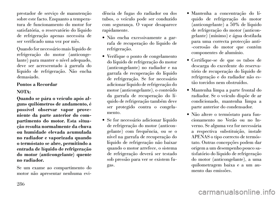 Lancia Thema 2012  Manual de Uso e Manutenção (in Portuguese) prestador de serviço de manutenção 
sobre este facto. Enquanto a tempera-
tura de funcionamento do motor for
satisfatória, o reservatório do líquido
de refrigeração apenas necessita de
ser ver