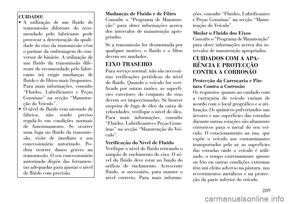 Lancia Thema 2012  Manual de Uso e Manutenção (in Portuguese) CUIDADO! 
 A utilização de um fluido detransmissão diferente do reco- 
mendado pelo fabricante pode
provocar a deterioração da quali-
dade do eixo da transmissão e/ou
o patinar da embraiagem do