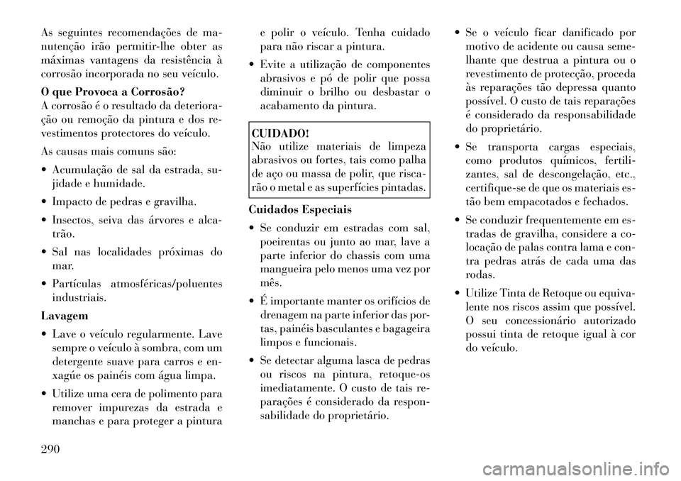 Lancia Thema 2012  Manual de Uso e Manutenção (in Portuguese) As seguintes recomendações de ma- 
nutenção irão permitir-lhe obter as
máximas vantagens da resistência à
corrosão incorporada no seu veículo. 
O que Provoca a Corrosão? 
A corrosão é o r