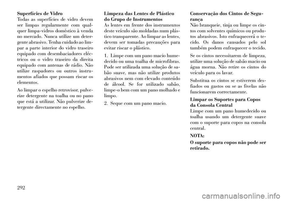 Lancia Thema 2012  Manual de Uso e Manutenção (in Portuguese) Superfícies de Vidro 
Todas as superfícies de vidro devem
ser limpas regularmente com qual-
quer limpa-vidros doméstico à venda
no mercado. Nunca utilize um deter-
gente abrasivo. Tenha cuidado ao