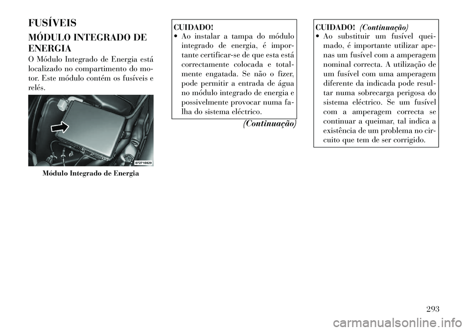 Lancia Thema 2012  Manual de Uso e Manutenção (in Portuguese) FUSÍVEIS 
MÓDULO INTEGRADO DE ENERGIA 
O Módulo Integrado de Energia está 
localizado no compartimento do mo-
tor. Este módulo contém os fusíveis e
relés.
CUIDADO! 
 Ao instalar a tampa do m