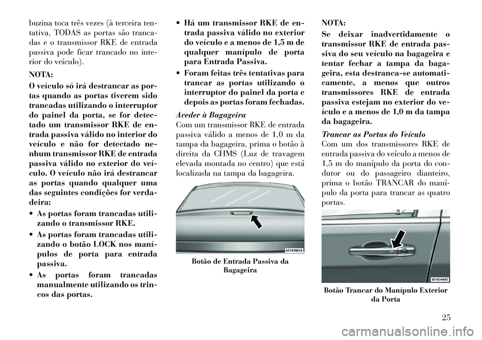 Lancia Thema 2012 Manual de Uso e Manutenção (in Portuguese) buzina toca três vezes (à terceira ten-
tativa, TODAS as portas são tranca-
das e o transmissor RKE de entrada
passiva pode ficar trancado no inte-
rior do veículo).
NOTA:
O veículo só irá d Lancia Thema 2012 Manual de Uso e Manutenção (in Portuguese) buzina toca três vezes (à terceira ten-
tativa, TODAS as portas são tranca-
das e o transmissor RKE de entrada
passiva pode ficar trancado no inte-
rior do veículo).
NOTA:
O veículo só irá d