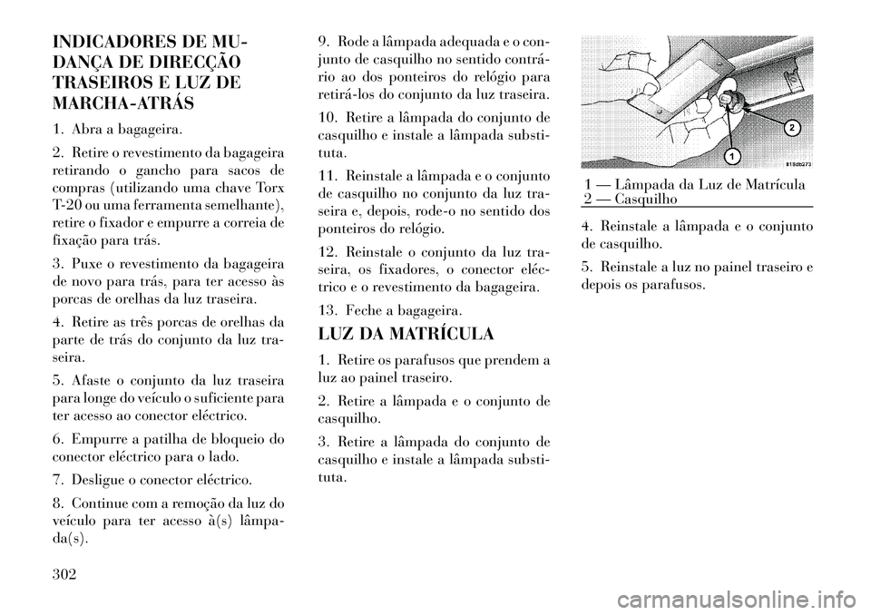 Lancia Thema 2012 Manual de Uso e Manutenção (in Portuguese) INDICADORES DE MU-
DANÇA DE DIRECÇÃO
TRASEIROS E LUZ DE
MARCHA-ATRÁS
1. Abra a bagageira.
2. Retire o revestimento da bagageira
retirando o gancho para sacos de
compras (utilizando uma chave T Lancia Thema 2012 Manual de Uso e Manutenção (in Portuguese) INDICADORES DE MU-
DANÇA DE DIRECÇÃO
TRASEIROS E LUZ DE
MARCHA-ATRÁS
1. Abra a bagageira.
2. Retire o revestimento da bagageira
retirando o gancho para sacos de
compras (utilizando uma chave T
