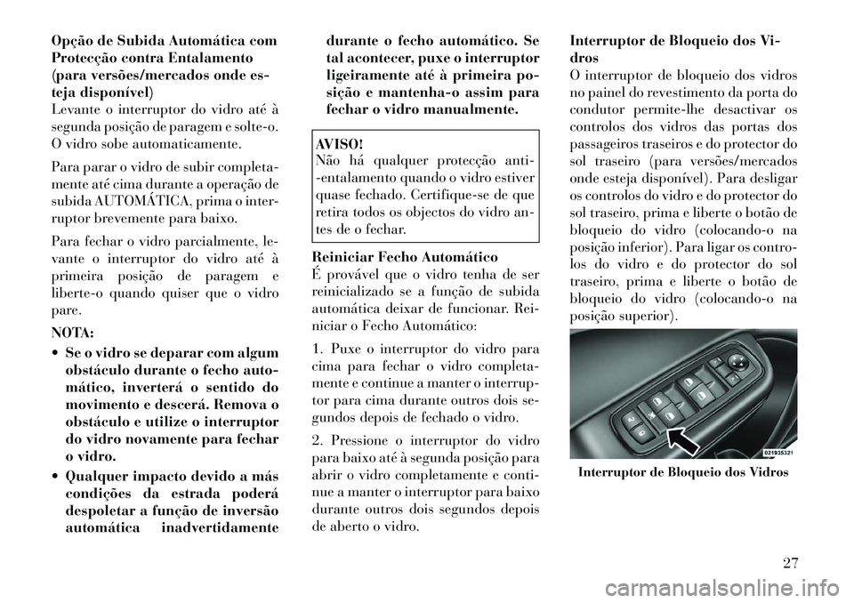 Lancia Thema 2012 Manual de Uso e Manutenção (in Portuguese) Opção de Subida Automática com
Protecção contra Entalamento
(para versões/mercados onde es-
teja disponível)
Levante o interruptor do vidro até à
segunda posição de paragem e solte-o.
O vi Lancia Thema 2012 Manual de Uso e Manutenção (in Portuguese) Opção de Subida Automática com
Protecção contra Entalamento
(para versões/mercados onde es-
teja disponível)
Levante o interruptor do vidro até à
segunda posição de paragem e solte-o.
O vi