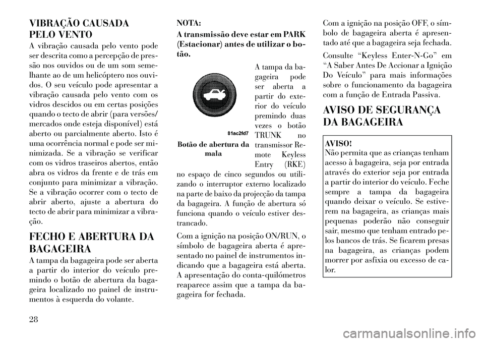 Lancia Thema 2012 Manual de Uso e Manutenção (in Portuguese) VIBRAÇÃO CAUSADA
PELO VENTO
A vibração causada pelo vento pode
ser descrita como a percepção de pres-
são nos ouvidos ou de um som seme-
lhante ao de um helicóptero nos ouvi-
dos. O seu ve Lancia Thema 2012 Manual de Uso e Manutenção (in Portuguese) VIBRAÇÃO CAUSADA
PELO VENTO
A vibração causada pelo vento pode
ser descrita como a percepção de pres-
são nos ouvidos ou de um som seme-
lhante ao de um helicóptero nos ouvi-
dos. O seu ve