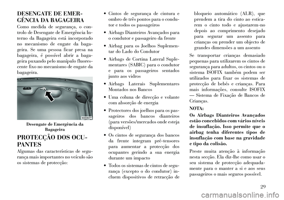 Lancia Thema 2012 Manual de Uso e Manutenção (in Portuguese) DESENGATE DE EMER-
GÊNCIA DA BAGAGEIRA
Como medida de segurança, o con-
trolo de Desengate de Emergência In-
terno da Bagageira está incorporado
no mecanismo de engate da baga-
geira. Se uma pe Lancia Thema 2012 Manual de Uso e Manutenção (in Portuguese) DESENGATE DE EMER-
GÊNCIA DA BAGAGEIRA
Como medida de segurança, o con-
trolo de Desengate de Emergência In-
terno da Bagageira está incorporado
no mecanismo de engate da baga-
geira. Se uma pe