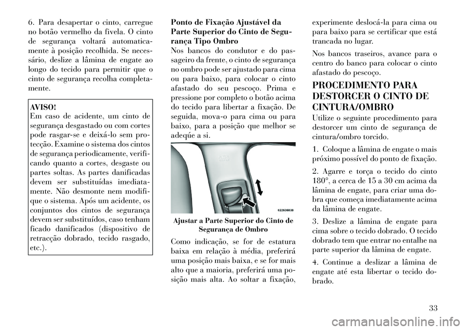 Lancia Thema 2012 Manual de Uso e Manutenção (in Portuguese) 6. Para desapertar o cinto, carregue
no botão vermelho da fivela. O cinto
de segurança voltará automatica-
mente à posição recolhida. Se neces-
sário, deslize a lâmina de engate ao
longo do t Lancia Thema 2012 Manual de Uso e Manutenção (in Portuguese) 6. Para desapertar o cinto, carregue
no botão vermelho da fivela. O cinto
de segurança voltará automatica-
mente à posição recolhida. Se neces-
sário, deslize a lâmina de engate ao
longo do t