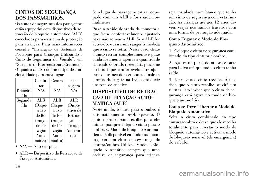 Lancia Thema 2012 Manual de Uso e Manutenção (in Portuguese) CINTOS DE SEGURANÇA
DOS PASSAGEIROS.Os cintos de segurança dos passageiros
estão equipados com dispositivos de re-
tracção de bloqueio automático (ALR)
concebidos para o sistema de protecção Lancia Thema 2012 Manual de Uso e Manutenção (in Portuguese) CINTOS DE SEGURANÇA
DOS PASSAGEIROS.Os cintos de segurança dos passageiros
estão equipados com dispositivos de re-
tracção de bloqueio automático (ALR)
concebidos para o sistema de protecção