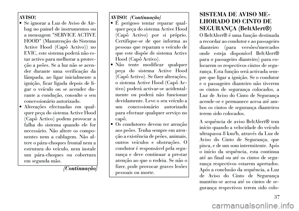 Lancia Thema 2012 Manual de Uso e Manutenção (in Portuguese) AVISO!
Se ignorar a Luz de Aviso de Air-bag no painel de instrumentos ou
a mensagem "SERVICE ACTIVE
HOOD" (Manutenção do Sistema
Active Hood (Capô Activo)) no
EVIC, este sistema poderá não es Lancia Thema 2012 Manual de Uso e Manutenção (in Portuguese) AVISO!
Se ignorar a Luz de Aviso de Air-bag no painel de instrumentos ou
a mensagem "SERVICE ACTIVE
HOOD" (Manutenção do Sistema
Active Hood (Capô Activo)) no
EVIC, este sistema poderá não es