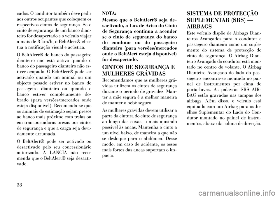 Lancia Thema 2011  Manual de Uso e Manutenção (in Portuguese) cados. O condutor também deve pedir 
aos outros ocupantes que coloquem os
respectivos cintos de segurança. Se o
cinto de segurança de um banco dian-
teiro for desapertado e o veículo viajar
a mais