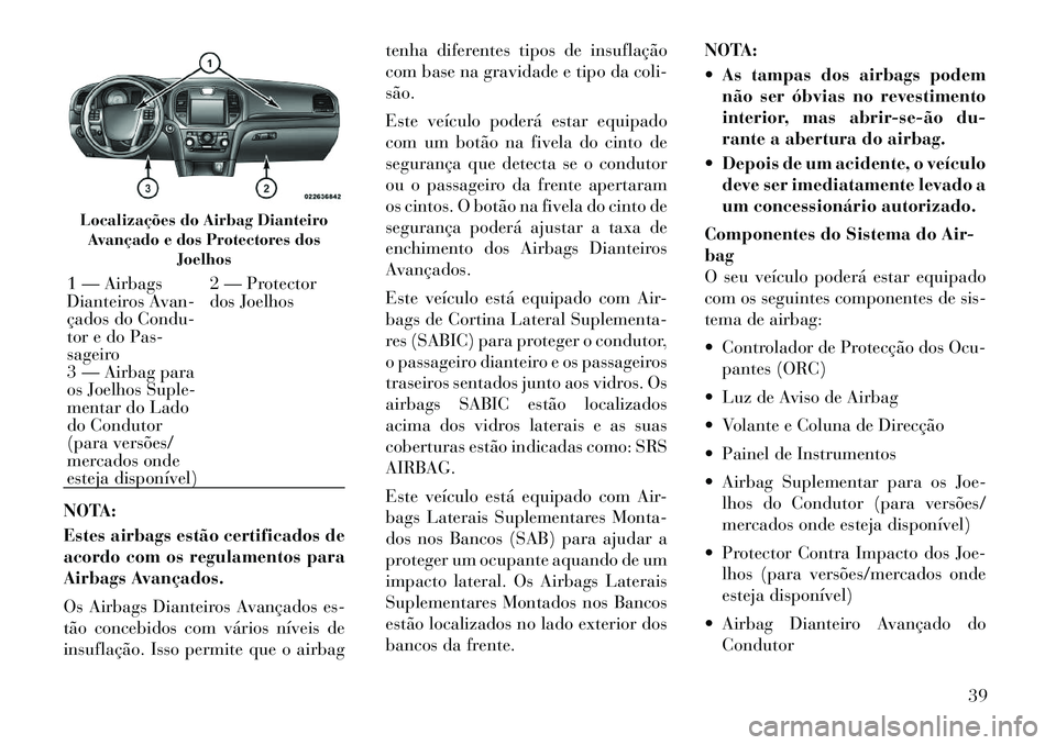 Lancia Thema 2011  Manual de Uso e Manutenção (in Portuguese) NOTA: 
Estes airbags estão certificados de 
acordo com os regulamentos para
Airbags Avançados. 
Os Airbags Dianteiros Avançados es- 
tão concebidos com vários níveis de
insuflação. Isso permit