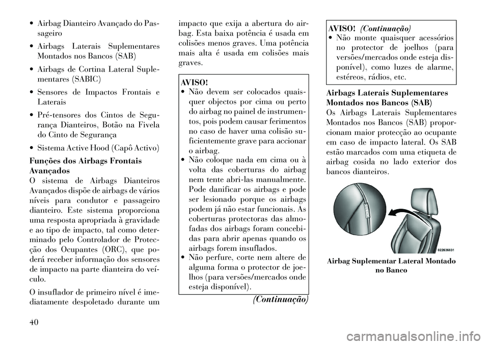 Lancia Thema 2011  Manual de Uso e Manutenção (in Portuguese)  Airbag Dianteiro Avançado do Pas-sageiro
 Airbags Laterais Suplementares Montados nos Bancos (SAB)
 Airbags de Cortina Lateral Suple- mentares (SABIC)
 Sensores de Impactos Frontais e Laterais
