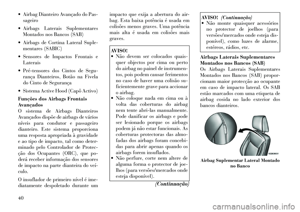 Lancia Thema 2012 Manual de Uso e Manutenção (in Portuguese) Airbag Dianteiro Avançado do Pas-sageiro
Airbags Laterais Suplementares Montados nos Bancos (SAB)
Airbags de Cortina Lateral Suple- mentares (SABIC)
Sensores de Impactos Frontais e Laterais
Lancia Thema 2012 Manual de Uso e Manutenção (in Portuguese) Airbag Dianteiro Avançado do Pas-sageiro
Airbags Laterais Suplementares Montados nos Bancos (SAB)
Airbags de Cortina Lateral Suple- mentares (SABIC)
Sensores de Impactos Frontais e Laterais

