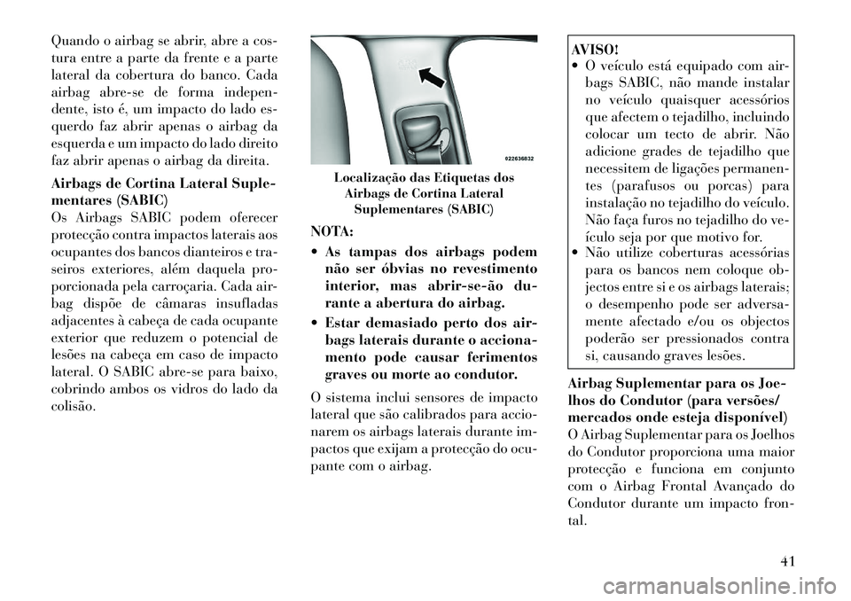 Lancia Thema 2012 Manual de Uso e Manutenção (in Portuguese) Quando o airbag se abrir, abre a cos-
tura entre a parte da frente e a parte
lateral da cobertura do banco. Cada
airbag abre-se de forma indepen-
dente, isto é, um impacto do lado es-
querdo faz abr Lancia Thema 2012 Manual de Uso e Manutenção (in Portuguese) Quando o airbag se abrir, abre a cos-
tura entre a parte da frente e a parte
lateral da cobertura do banco. Cada
airbag abre-se de forma indepen-
dente, isto é, um impacto do lado es-
querdo faz abr