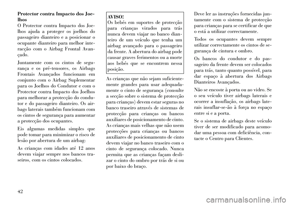 Lancia Thema 2012 Manual de Uso e Manutenção (in Portuguese) Protector contra Impacto dos Joe- lhos
O Protector contra Impacto dos Joe-
lhos ajuda a proteger os joelhos do
passageiro dianteiro e a posicionar o
ocupante dianteiro para melhor inte-
racção com o Lancia Thema 2012 Manual de Uso e Manutenção (in Portuguese) Protector contra Impacto dos Joe- lhos
O Protector contra Impacto dos Joe-
lhos ajuda a proteger os joelhos do
passageiro dianteiro e a posicionar o
ocupante dianteiro para melhor inte-
racção com o