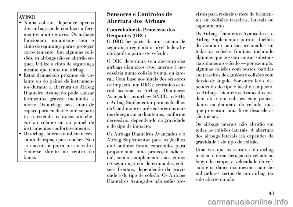Lancia Thema 2012 Manual de Uso e Manutenção (in Portuguese) AVISO!
Numa colisão, depender apenasdos airbags pode conduzir a feri-
mentos muito graves. Os airbags
funcionam juntamente com o
cinto de segurança para o proteger
correctamente. Em algumas coli Lancia Thema 2012 Manual de Uso e Manutenção (in Portuguese) AVISO!
Numa colisão, depender apenasdos airbags pode conduzir a feri-
mentos muito graves. Os airbags
funcionam juntamente com o
cinto de segurança para o proteger
correctamente. Em algumas coli