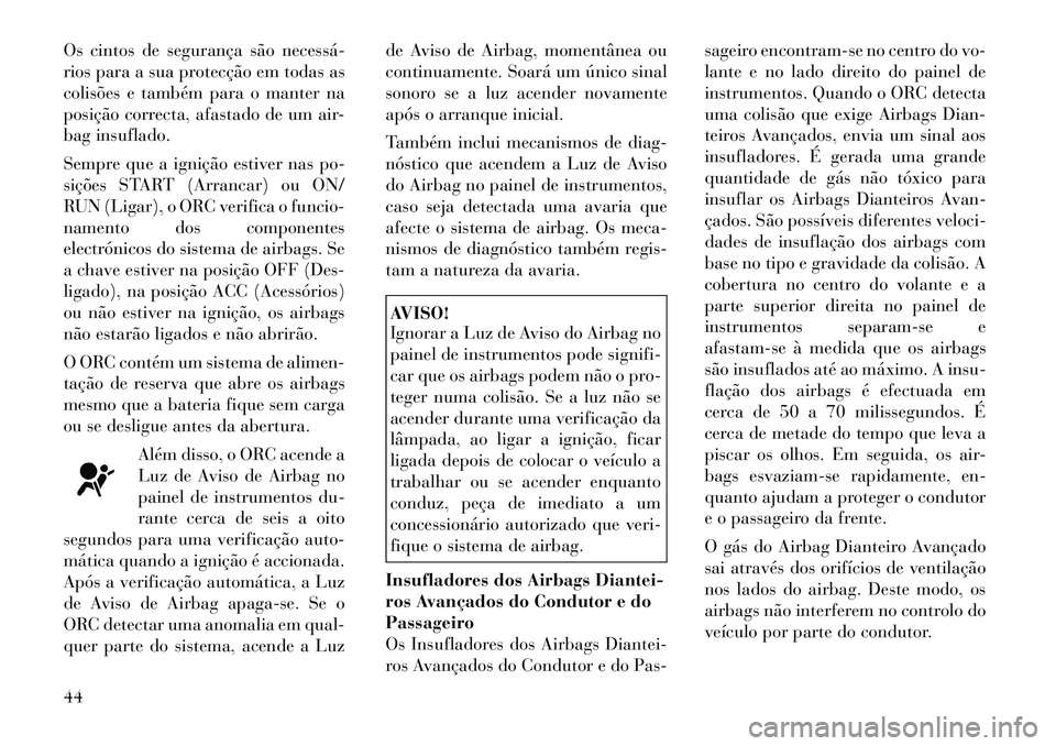 Lancia Thema 2012 Manual de Uso e Manutenção (in Portuguese) Os cintos de segurança são necessá
rios para a sua protecção em todas as
colisões e também para o manter na
posição correcta, afastado de um air-
bag insuflado.
Sempre que a ignição est Lancia Thema 2012 Manual de Uso e Manutenção (in Portuguese) Os cintos de segurança são necessá
rios para a sua protecção em todas as
colisões e também para o manter na
posição correcta, afastado de um air-
bag insuflado.
Sempre que a ignição est