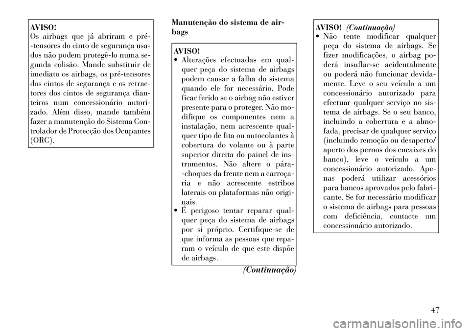 Lancia Thema 2012 Manual de Uso e Manutenção (in Portuguese) AVISO!
Os airbags que já abriram e pré
-tensores do cinto de segurança usa-
dos não podem protegêlo numa se-
gunda colisão. Mande substituir de
imediato os airbags, os prétensores
dos c Lancia Thema 2012 Manual de Uso e Manutenção (in Portuguese) AVISO!
Os airbags que já abriram e pré
-tensores do cinto de segurança usa-
dos não podem protegêlo numa se-
gunda colisão. Mande substituir de
imediato os airbags, os prétensores
dos c