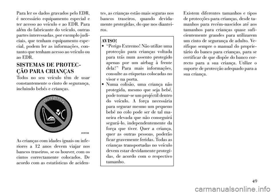Lancia Thema 2012 Manual de Uso e Manutenção (in Portuguese) Para ler os dados gravados pelo EDR,
é necessário equipamento especial e
ter acesso ao veículo e ao EDR. Para
além do fabricante do veículo, outras
partes interessadas, por exemplo judi-
ciais, Lancia Thema 2012 Manual de Uso e Manutenção (in Portuguese) Para ler os dados gravados pelo EDR,
é necessário equipamento especial e
ter acesso ao veículo e ao EDR. Para
além do fabricante do veículo, outras
partes interessadas, por exemplo judi-
ciais,