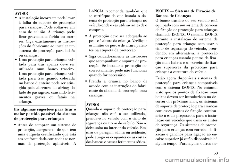 Lancia Thema 2012 Manual de Uso e Manutenção (in Portuguese) AVISO!
A instalação incorrecta pode levarà falha do suporte de protecção
para crianças. Pode soltar-se em
caso de colisão. A criança pode
ficar gravemente ferida ou mor-
rer. Siga exactame Lancia Thema 2012 Manual de Uso e Manutenção (in Portuguese) AVISO!
A instalação incorrecta pode levarà falha do suporte de protecção
para crianças. Pode soltar-se em
caso de colisão. A criança pode
ficar gravemente ferida ou mor-
rer. Siga exactame