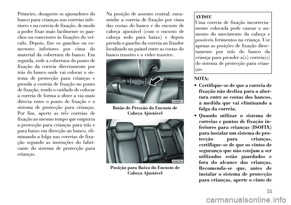 Lancia Thema 2012 Manual de Uso e Manutenção (in Portuguese) Primeiro, desaperte os ajustadores do
banco para crianças nas correias infe-
riores e na correia de fixação, de modo
a poder fixar mais facilmente os gan-
chos ou conectores às fixações do veí Lancia Thema 2012 Manual de Uso e Manutenção (in Portuguese) Primeiro, desaperte os ajustadores do
banco para crianças nas correias infe-
riores e na correia de fixação, de modo
a poder fixar mais facilmente os gan-
chos ou conectores às fixações do veí