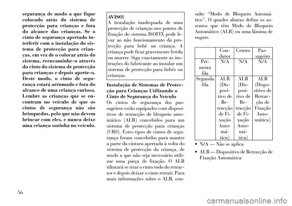 Lancia Thema 2012 Manual de Uso e Manutenção (in Portuguese) segurança de modo a que fique
colocado atrás do sistema de
protecção para crianças e fora
do alcance das crianças. Se o
cinto de segurança apertado in-
terferir com a instalação do sis-
tema Lancia Thema 2012 Manual de Uso e Manutenção (in Portuguese) segurança de modo a que fique
colocado atrás do sistema de
protecção para crianças e fora
do alcance das crianças. Se o
cinto de segurança apertado in-
terferir com a instalação do sis-
tema