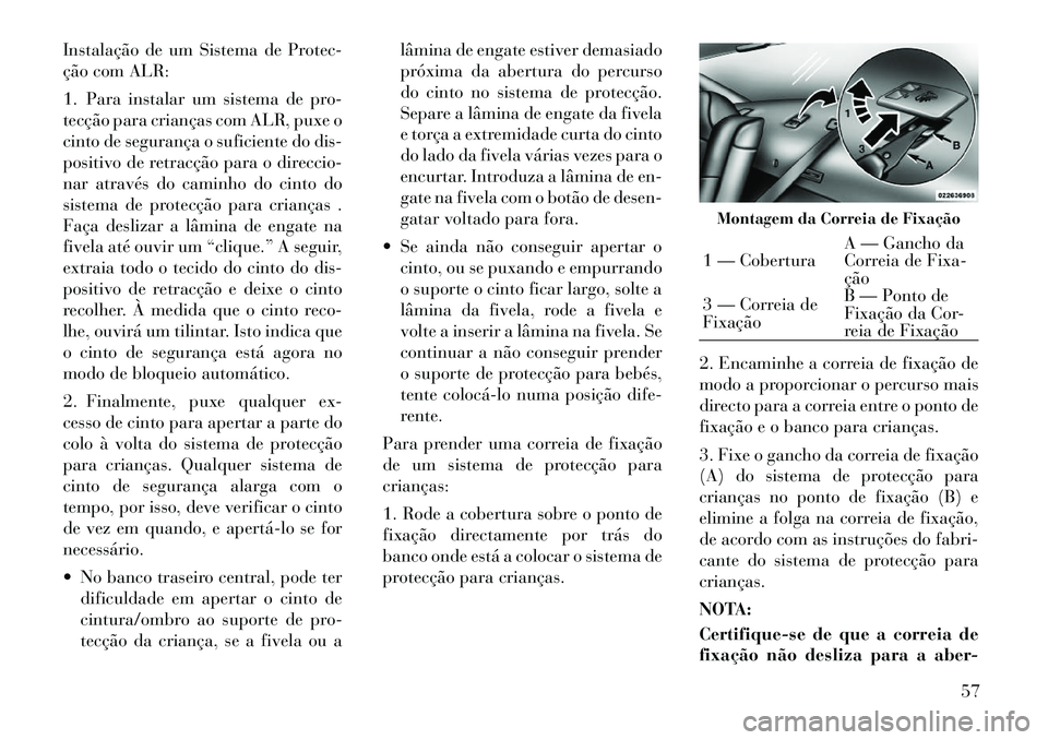 Lancia Thema 2012 Manual de Uso e Manutenção (in Portuguese) Instalação de um Sistema de Protec-
ção com ALR:
1. Para instalar um sistema de pro-
tecção para crianças com ALR, puxe o
cinto de segurança o suficiente do dis-
positivo de retracção par Lancia Thema 2012 Manual de Uso e Manutenção (in Portuguese) Instalação de um Sistema de Protec-
ção com ALR:
1. Para instalar um sistema de pro-
tecção para crianças com ALR, puxe o
cinto de segurança o suficiente do dis-
positivo de retracção par