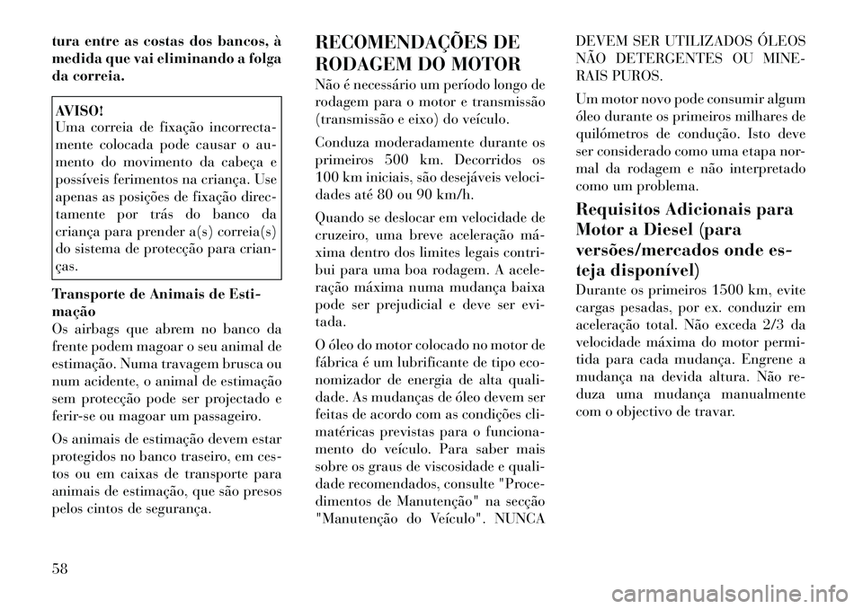 Lancia Thema 2012 Manual de Uso e Manutenção (in Portuguese) tura entre as costas dos bancos, à
medida que vai eliminando a folga
da correia.AVISO!
Uma correia de fixação incorrecta-
mente colocada pode causar o au-
mento do movimento da cabeça e
possív Lancia Thema 2012 Manual de Uso e Manutenção (in Portuguese) tura entre as costas dos bancos, à
medida que vai eliminando a folga
da correia.AVISO!
Uma correia de fixação incorrecta-
mente colocada pode causar o au-
mento do movimento da cabeça e
possív