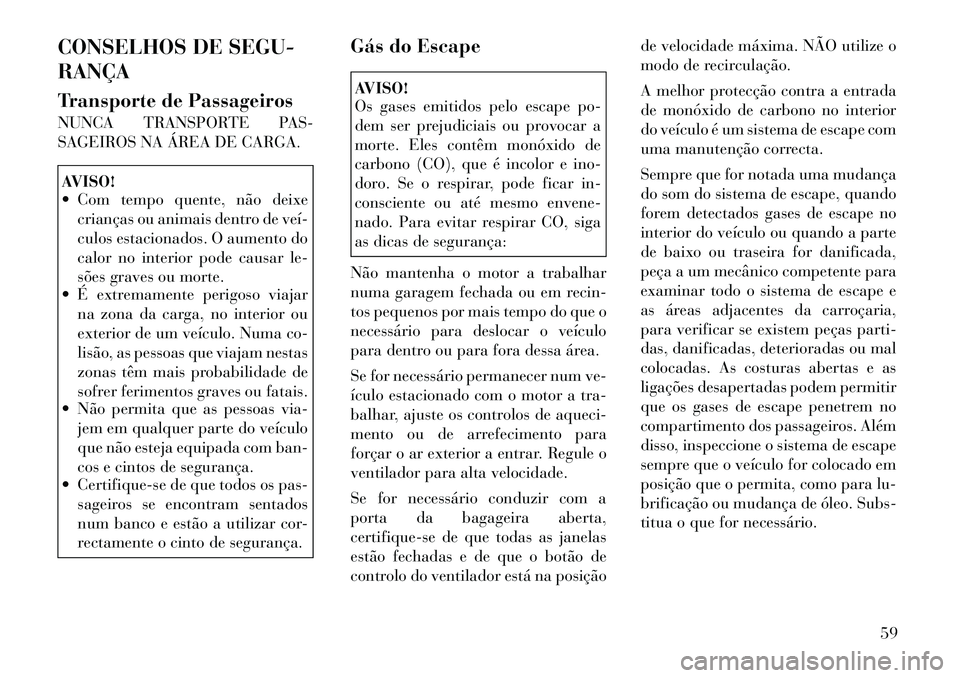 Lancia Thema 2012 Manual de Uso e Manutenção (in Portuguese) CONSELHOS DE SEGU- RANÇA
Transporte de Passageiros
NUNCA TRANSPORTE PAS-
SAGEIROS NA ÁREA DE CARGA.AVISO!
Com tempo quente, não deixecrianças ou animais dentro de veí
culos estacionados. Lancia Thema 2012 Manual de Uso e Manutenção (in Portuguese) CONSELHOS DE SEGU- RANÇA
Transporte de Passageiros
NUNCA TRANSPORTE PAS-
SAGEIROS NA ÁREA DE CARGA.AVISO!
Com tempo quente, não deixecrianças ou animais dentro de veí
culos estacionados.