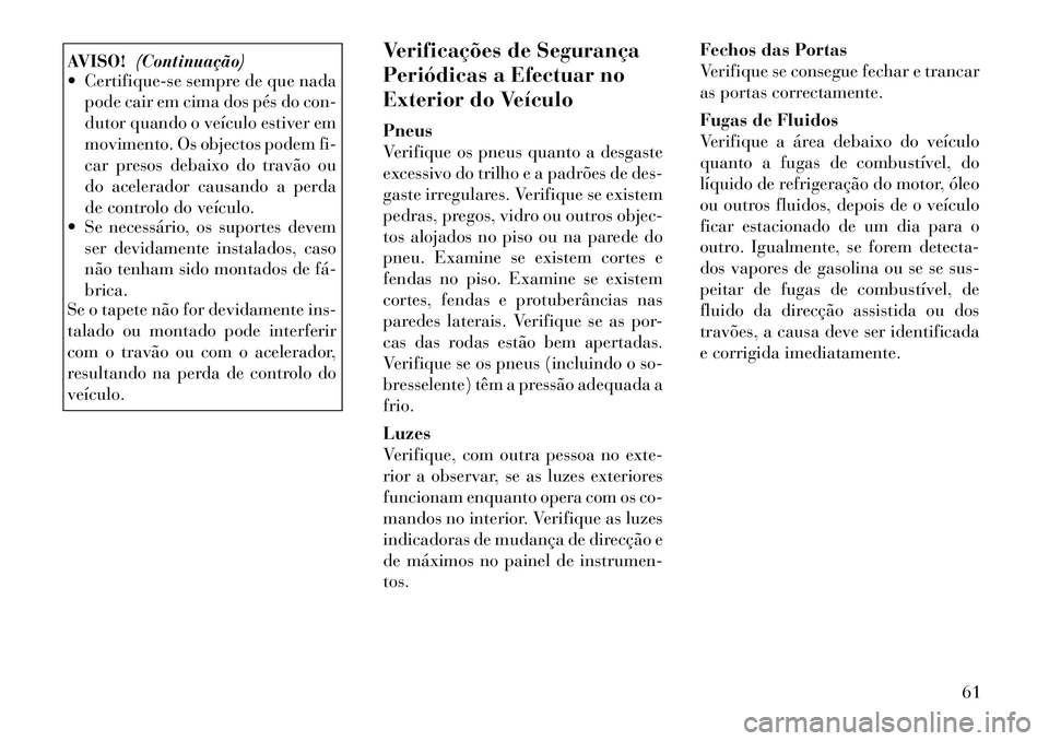 Lancia Thema 2012 Manual de Uso e Manutenção (in Portuguese) AVISO!(Continuação)
Certifique-se sempre de que nada
pode cair em cima dos pés do con-
dutor quando o veículo estiver em
movimento. Os objectos podem fi-
car presos debaixo do travão ou
do ace Lancia Thema 2012 Manual de Uso e Manutenção (in Portuguese) AVISO!(Continuação)
Certifique-se sempre de que nada
pode cair em cima dos pés do con-
dutor quando o veículo estiver em
movimento. Os objectos podem fi-
car presos debaixo do travão ou
do ace