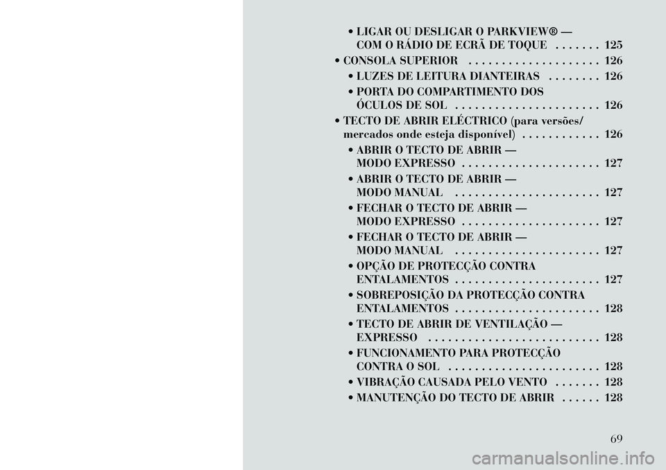 Lancia Thema 2012 Manual de Uso e Manutenção (in Portuguese) LIGAR OU DESLIGAR O PARKVIEW® —COM O RÁDIO DE ECRÃ DE TOQUE . . . . . . . 125
CONSOLA SUPERIOR . . . . . . . . . . . . . . . . . . . . 126 LUZES DE LEITURA DIANTEIRAS . . . . . . . . 126
Lancia Thema 2012 Manual de Uso e Manutenção (in Portuguese) LIGAR OU DESLIGAR O PARKVIEW® —COM O RÁDIO DE ECRÃ DE TOQUE . . . . . . . 125
CONSOLA SUPERIOR . . . . . . . . . . . . . . . . . . . . 126 LUZES DE LEITURA DIANTEIRAS . . . . . . . . 126
