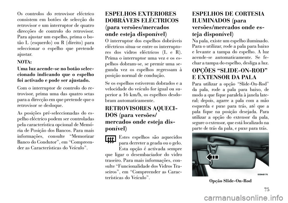 Lancia Thema 2012 Manual de Uso e Manutenção (in Portuguese) Os controlos do retrovisor eléctrico
consistem em botões de selecção do
retrovisor e um interruptor de quatro
direcções de controlo do retrovisor.
Para ajustar um espelho, prima o bo-
tão L (e Lancia Thema 2012 Manual de Uso e Manutenção (in Portuguese) Os controlos do retrovisor eléctrico
consistem em botões de selecção do
retrovisor e um interruptor de quatro
direcções de controlo do retrovisor.
Para ajustar um espelho, prima o bo-
tão L (e