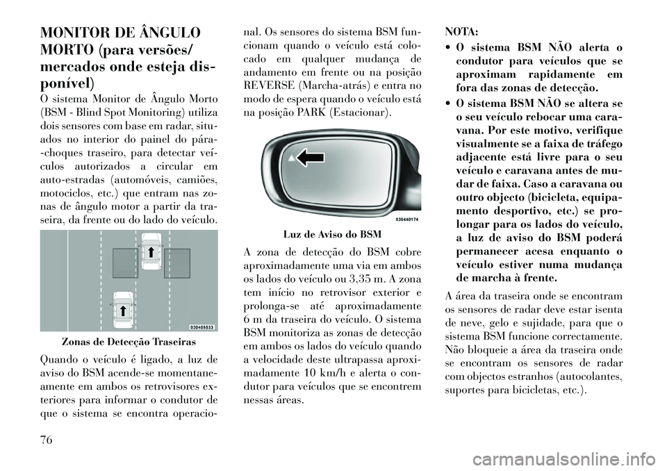 Lancia Thema 2012 Manual de Uso e Manutenção (in Portuguese) MONITOR DE ÂNGULO
MORTO (para versões/
mercados onde esteja dis-ponível)
O sistema Monitor de Ângulo Morto
(BSM - Blind Spot Monitoring) utiliza
dois sensores com base em radar, situ-
ados no i Lancia Thema 2012 Manual de Uso e Manutenção (in Portuguese) MONITOR DE ÂNGULO
MORTO (para versões/
mercados onde esteja dis-ponível)
O sistema Monitor de Ângulo Morto
(BSM - Blind Spot Monitoring) utiliza
dois sensores com base em radar, situ-
ados no i
