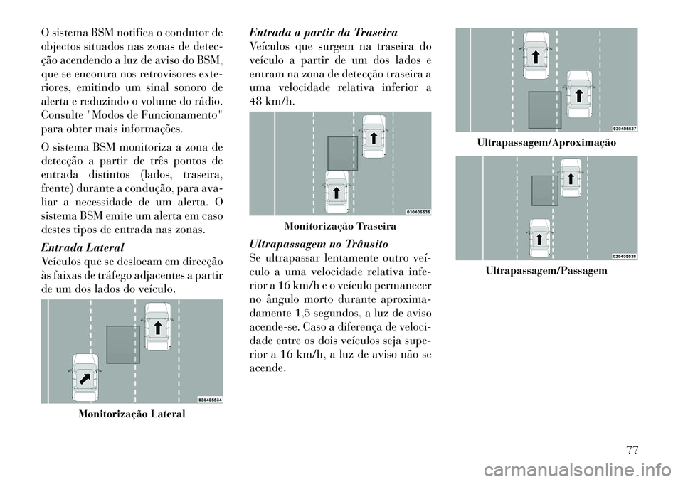 Lancia Thema 2012 Manual de Uso e Manutenção (in Portuguese) O sistema BSM notifica o condutor de
objectos situados nas zonas de detec-
ção acendendo a luz de aviso do BSM,
que se encontra nos retrovisores exte-
riores, emitindo um sinal sonoro de
alerta e r Lancia Thema 2012 Manual de Uso e Manutenção (in Portuguese) O sistema BSM notifica o condutor de
objectos situados nas zonas de detec-
ção acendendo a luz de aviso do BSM,
que se encontra nos retrovisores exte-
riores, emitindo um sinal sonoro de
alerta e r