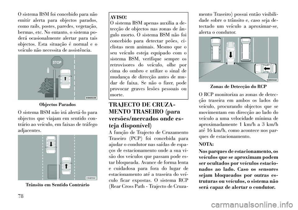 Lancia Thema 2012  Manual de Uso e Manutenção (in Portuguese) O sistema BSM foi concebido para não 
emitir alerta para objectos parados,
como rails, postes, paredes, vegetação,
bermas, etc. No entanto, o sistema po-
derá ocasionalmente alertar para tais
obje