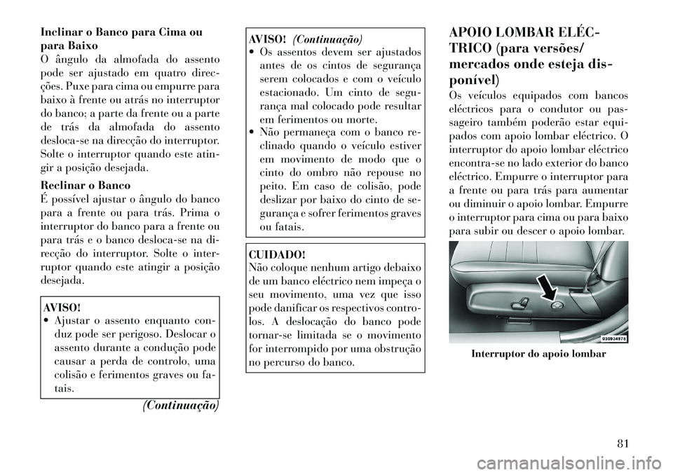 Lancia Thema 2012 Manual de Uso e Manutenção (in Portuguese) Inclinar o Banco para Cima ou
para Baixo
O ângulo da almofada do assento
pode ser ajustado em quatro direc-
ções. Puxe para cima ou empurre para
baixo à frente ou atrás no interruptor
do banco; Lancia Thema 2012 Manual de Uso e Manutenção (in Portuguese) Inclinar o Banco para Cima ou
para Baixo
O ângulo da almofada do assento
pode ser ajustado em quatro direc-
ções. Puxe para cima ou empurre para
baixo à frente ou atrás no interruptor
do banco;