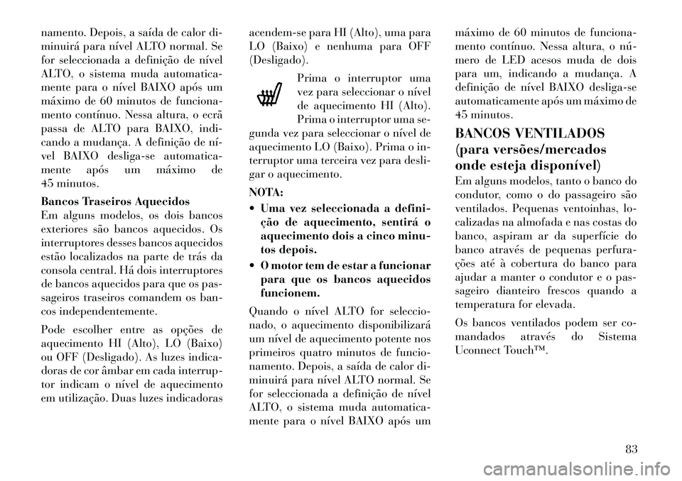 Lancia Thema 2012 Manual de Uso e Manutenção (in Portuguese) namento. Depois, a saída de calor di-
minuirá para nível ALTO normal. Se
for seleccionada a definição de nível
ALTO, o sistema muda automatica-
mente para o nível BAIXO após um
máximo de 60 Lancia Thema 2012 Manual de Uso e Manutenção (in Portuguese) namento. Depois, a saída de calor di-
minuirá para nível ALTO normal. Se
for seleccionada a definição de nível
ALTO, o sistema muda automatica-
mente para o nível BAIXO após um
máximo de 60