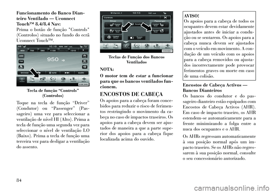 Lancia Thema 2012 Manual de Uso e Manutenção (in Portuguese) Funcionamento do Banco Dian-
teiro Ventilado — Uconnect
Touch™ 8.4/8.4 Nav:
Prima o botão de função "Controls"
(Controlos) situado no fundo do ecrã
Uconnect Touch™.
Toque na tecla de funç Lancia Thema 2012 Manual de Uso e Manutenção (in Portuguese) Funcionamento do Banco Dian-
teiro Ventilado — Uconnect
Touch™ 8.4/8.4 Nav:
Prima o botão de função "Controls"
(Controlos) situado no fundo do ecrã
Uconnect Touch™.
Toque na tecla de funç